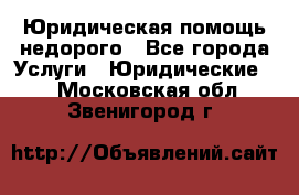 Юридическая помощь недорого - Все города Услуги » Юридические   . Московская обл.,Звенигород г.